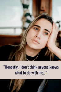 no one knows what to do with me